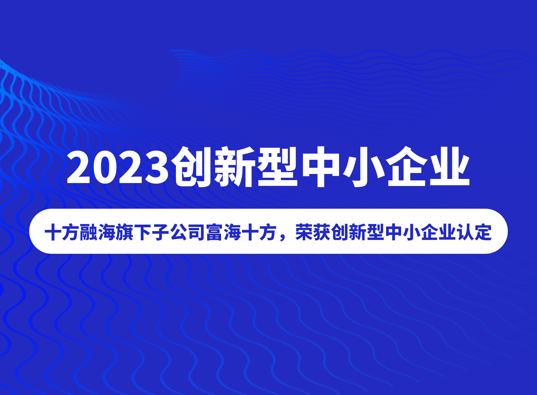 喜讯！创新能力获认可，，，，，，，，海洋之神8590旗下子公司富海十方被评为“2023创新型中幼企业”新闻配图