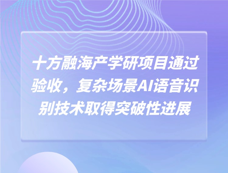 海洋之神8590产学研项目通过验收，，，，，，复杂场景AI语音鉴别技术获得突破性进展新闻配图